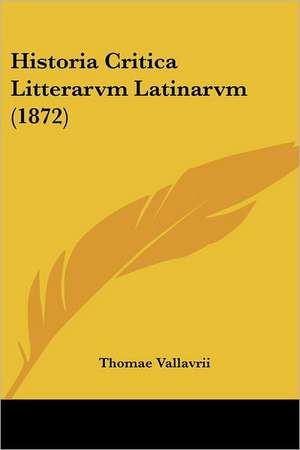 Historia Critica Litterarvm Latinarvm (1872) de Thomae Vallavrii