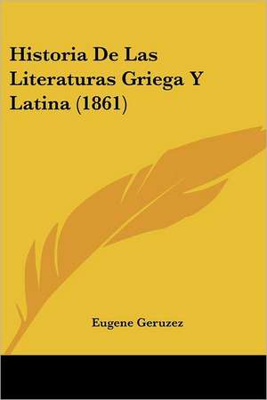 Historia De Las Literaturas Griega Y Latina (1861) de Eugene Geruzez