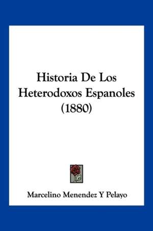 Historia De Los Heterodoxos Espanoles (1880) de Marcelino Menendez Y Pelayo