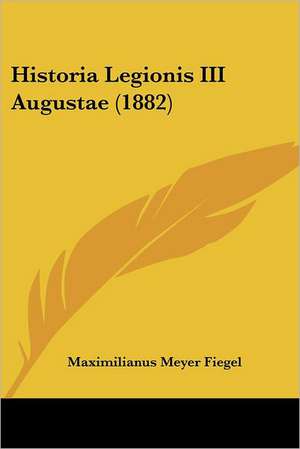 Historia Legionis III Augustae (1882) de Maximilianus Meyer Fiegel