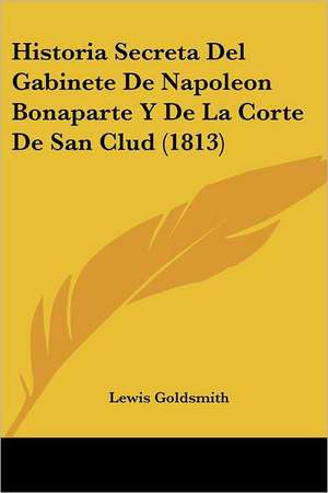 Historia Secreta Del Gabinete De Napoleon Bonaparte Y De La Corte De San Clud (1813) de Lewis Goldsmith