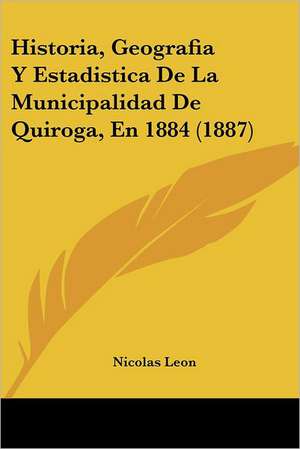 Historia, Geografia Y Estadistica De La Municipalidad De Quiroga, En 1884 (1887) de Nicolas Leon