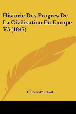 Historie Des Progres De La Civilisation En Europe V5 (1847) de H. Roux-Ferrand