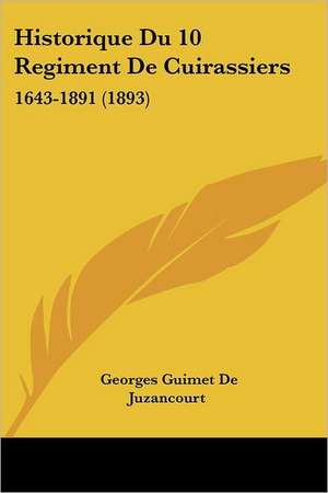 Historique Du 10 Regiment De Cuirassiers de Georges Guimet De Juzancourt