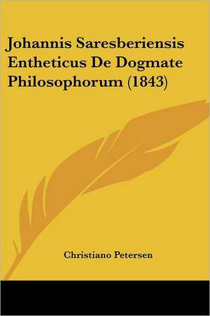 Johannis Saresberiensis Entheticus De Dogmate Philosophorum (1843) de Christiano Petersen