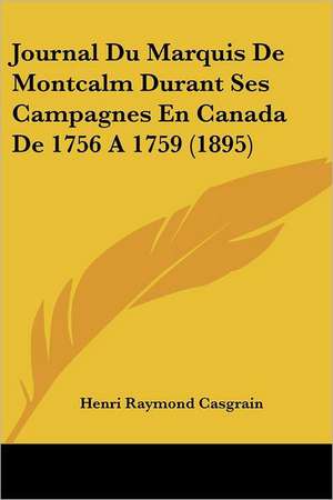 Journal Du Marquis De Montcalm Durant Ses Campagnes En Canada De 1756 A 1759 (1895) de Henri Raymond Casgrain