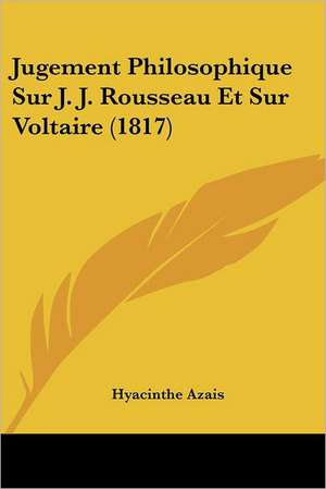 Jugement Philosophique Sur J. J. Rousseau Et Sur Voltaire (1817) de Hyacinthe Azais