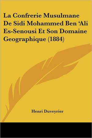 La Confrerie Musulmane De Sidi Mohammed Ben 'Ali Es-Senousi Et Son Domaine Geographique (1884) de Henri Duveyrier