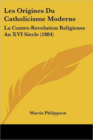 Les Origines Du Catholicisme Moderne de Martin Philippson