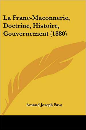 La Franc-Maconnerie, Doctrine, Histoire, Gouvernement (1880) de Amand Joseph Fava