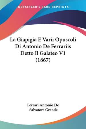 La Giapigia E Varii Opuscoli Di Antonio De Ferrariis Detto Il Galateo V1 (1867) de Ferrari Antonio De