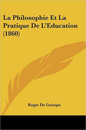 La Philosophie Et La Pratique De L'Education (1860) de Roger De Guimps