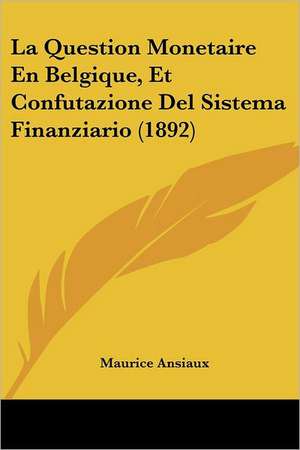 La Question Monetaire En Belgique, Et Confutazione Del Sistema Finanziario (1892) de Maurice Ansiaux