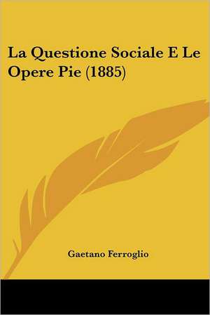 La Questione Sociale E Le Opere Pie (1885) de Gaetano Ferroglio