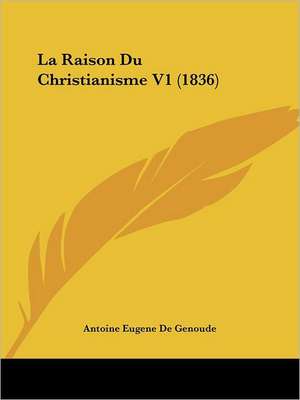 La Raison Du Christianisme V1 (1836) de Antoine Eugene De Genoude