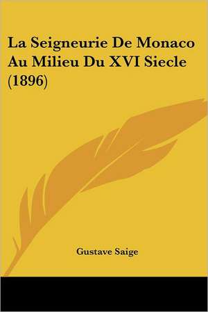 La Seigneurie de Monaco Au Milieu Du XVI Siecle (1896) de Gustave Saige