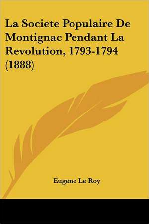 La Societe Populaire De Montignac Pendant La Revolution, 1793-1794 (1888) de Eugene Le Roy