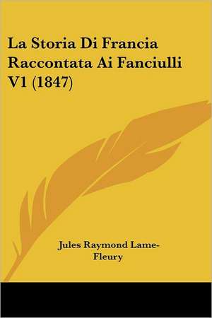 La Storia Di Francia Raccontata Ai Fanciulli V1 (1847) de Jules Raymond Lame-Fleury