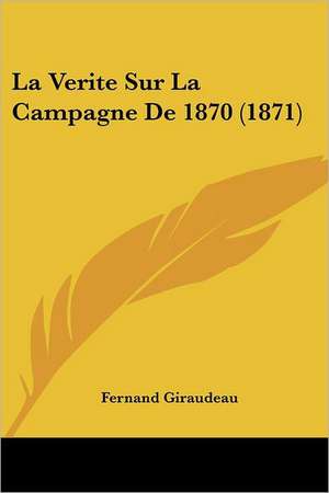 La Verite Sur La Campagne De 1870 (1871) de Fernand Giraudeau