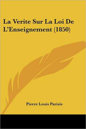 La Verite Sur La Loi De L'Enseignement (1850) de Pierre Louis Parisis