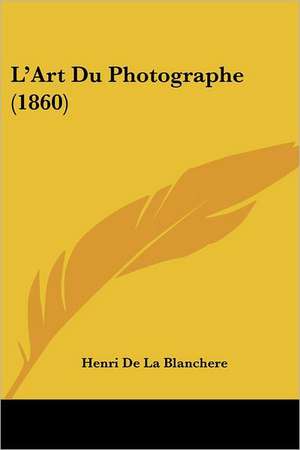 L'Art Du Photographe (1860) de Henri De La Blanchere