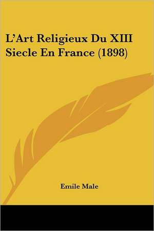 L'Art Religieux Du XIII Siecle En France (1898) de Emile Male