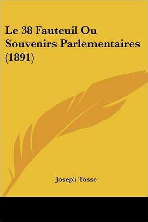 Le 38 Fauteuil Ou Souvenirs Parlementaires (1891) de Joseph Tasse