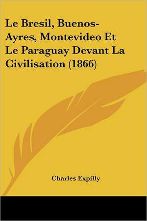 Le Bresil, Buenos-Ayres, Montevideo Et Le Paraguay Devant La Civilisation (1866) de Charles Expilly