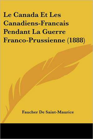 Le Canada Et Les Canadiens-Francais Pendant La Guerre Franco-Prussienne (1888) de Faucher De Saint-Maurice