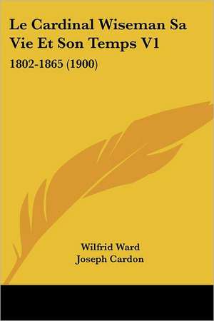 Le Cardinal Wiseman Sa Vie Et Son Temps V1 de Wilfrid Ward