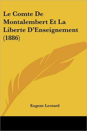 Le Comte De Montalembert Et La Liberte D'Enseignement (1886) de Eugene Leotard