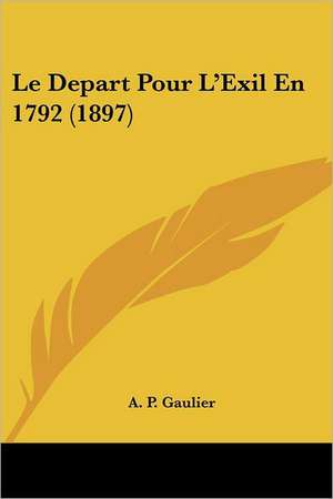 Le Depart Pour L'Exil En 1792 (1897) de A. P. Gaulier