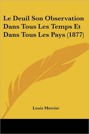 Le Deuil Son Observation Dans Tous Les Temps Et Dans Tous Les Pays (1877) de Louis Mercier