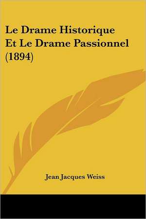 Le Drame Historique Et Le Drame Passionnel (1894) de Jean Jacques Weiss