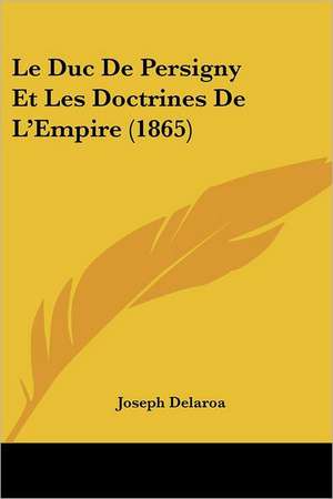 Le Duc De Persigny Et Les Doctrines De L'Empire (1865) de Joseph Delaroa