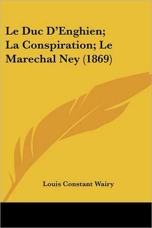 Le Duc D'Enghien; La Conspiration; Le Marechal Ney (1869) de Louis Constant Wairy