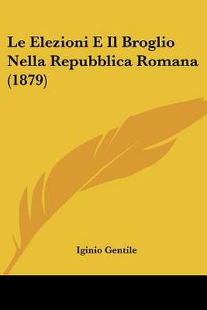 Le Elezioni E Il Broglio Nella Repubblica Romana (1879) de Iginio Gentile