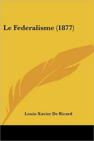 Le Federalisme (1877) de Louis-Xavier De Ricard