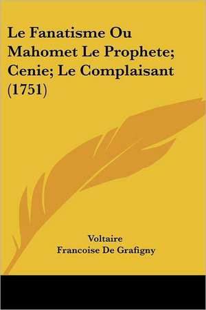 Le Fanatisme Ou Mahomet Le Prophete; Cenie; Le Complaisant (1751) de Voltaire