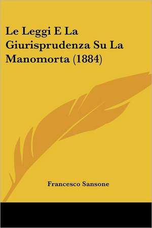 Le Leggi E La Giurisprudenza Su La Manomorta (1884) de Francesco Sansone