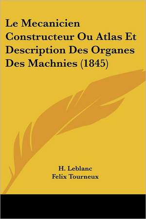 Le Mecanicien Constructeur Ou Atlas Et Description Des Organes Des Machnies (1845) de H. Leblanc