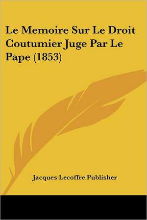 Le Memoire Sur Le Droit Coutumier Juge Par Le Pape (1853) de Jacques Lecoffre Publisher