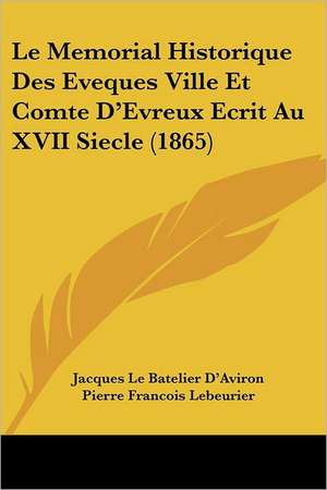 Le Memorial Historique Des Eveques Ville Et Comte D'Evreux Ecrit Au XVII Siecle (1865) de Jacques Le Batelier D'Aviron