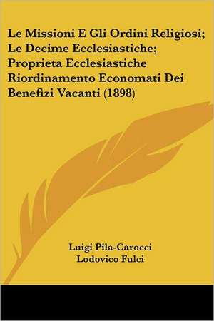 Le Missioni E Gli Ordini Religiosi; Le Decime Ecclesiastiche; Proprieta Ecclesiastiche Riordinamento Economati Dei Benefizi Vacanti (1898) de Luigi Pila-Carocci