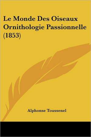 Le Monde Des Oiseaux Ornithologie Passionnelle (1853) de Alphonse Toussenel