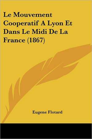 Le Mouvement Cooperatif A Lyon Et Dans Le Midi De La France (1867) de Eugene Flotard