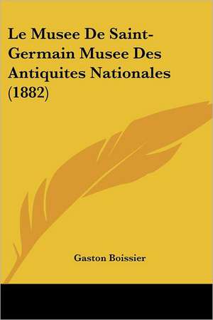 Le Musee De Saint-Germain Musee Des Antiquites Nationales (1882) de Gaston Boissier