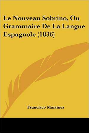 Le Nouveau Sobrino, Ou Grammaire De La Langue Espagnole (1836) de Francisco Martinez