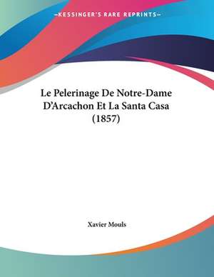 Le Pelerinage De Notre-Dame D'Arcachon Et La Santa Casa (1857) de Xavier Mouls