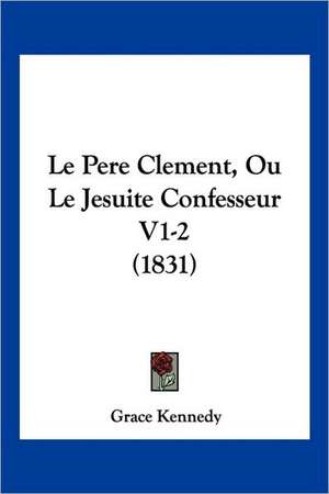 Le Pere Clement, Ou Le Jesuite Confesseur V1-2 (1831) de Grace Kennedy